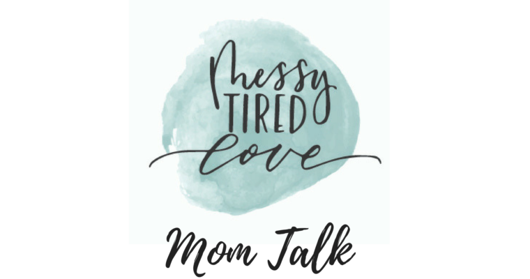 Introducing “Messy Tired Love: Mom Talk”