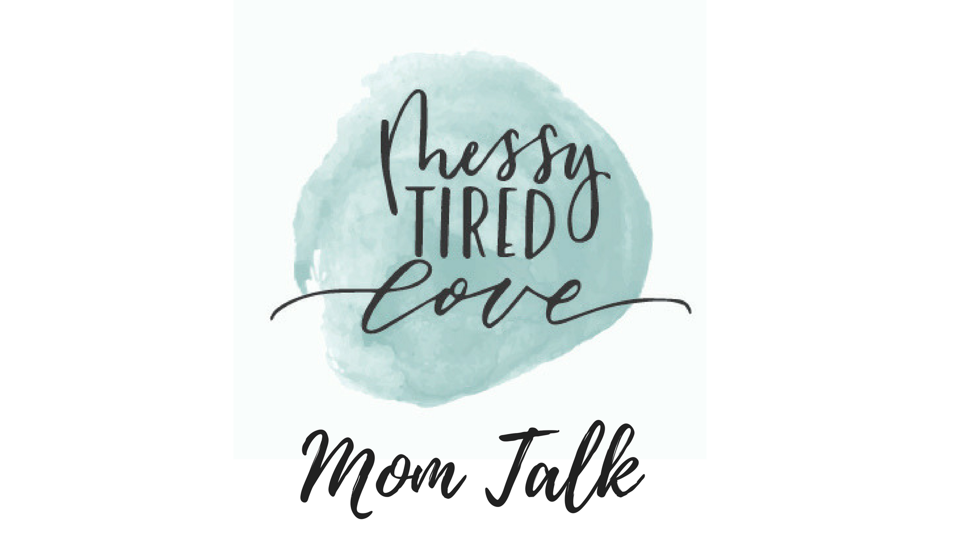 Introducing “Messy Tired Love: Mom Talk”