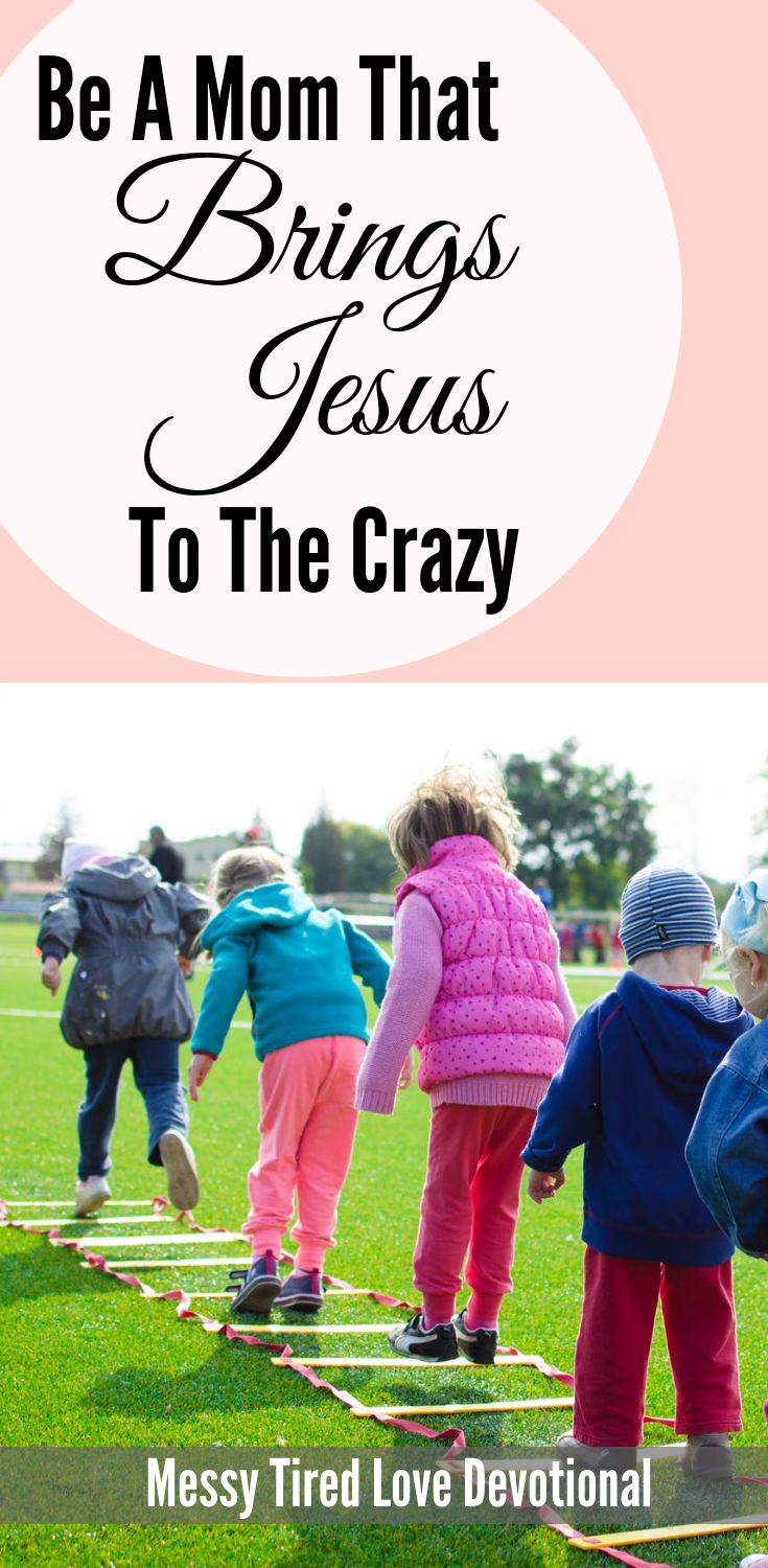be a mom that brings jesus to the crazy